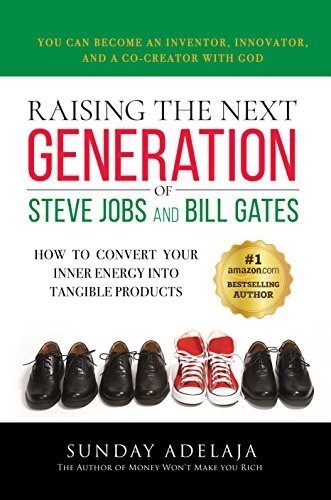 Raising-the-Next-Generation-of-Steve-Jobs-and-Bill-Gates--How-to-Convert-Your-Inner-Energy-into-Tangible-Products